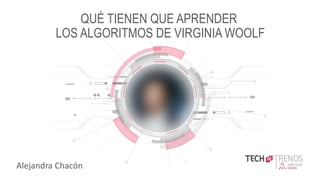 TITLE SLIDE X.X
QUÉ TIENEN QUE APRENDER
LOS ALGORITMOS DE VIRGINIA WOOLF
Alejandra Chacón
 