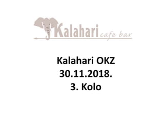 Kalahari OKZ
30.11.2018.
3. Kolo
 