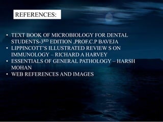 REFERENCES:
• TEXT BOOK OF MICROBIOLOGY FOR DENTAL
STUDENTS-3RD EDITION ,PROF.C.P BAVEJA
• LIPPINCOTT’S ILLUSTRATED REVIEW S ON
IMMUNOLOGY – RICHARD A HARVEY
• ESSENTIALS OF GENERAL PATHOLOGY – HARSH
MOHAN
• WEB REFERENCES AND IMAGES
 