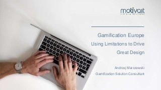 © Motivait Holdings Limited 2016
Gamification Europe
Using Limitations to Drive
Great Design
Andrzej Marczewski
Gamification Solution Consultant
 