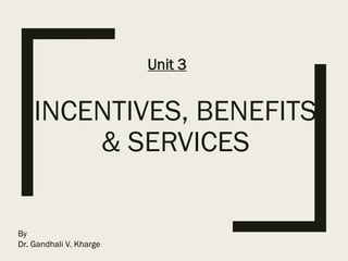 INCENTIVES, BENEFITS
& SERVICES
Unit 3
By
Dr. Gandhali V. Kharge
 