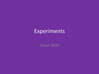 Experiments
Ewan Wild
 