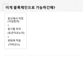 이게 블록체인으로 가능하긴해?
분산해서 저장
(사실합의)
+
동기를 부여
(토큰이코노미)
+
변화에 적응
(거버넌스)
 