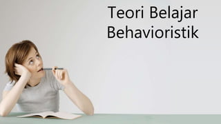 Teori Belajar
Behavioristik
 