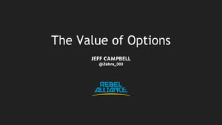 The Value of Options
JEFF CAMPBELL
@Zebra_003
 