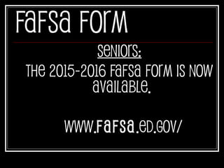 FAFSA Form
Seniors:
The 2015-2016 FAFSA form is now
available.
www.fafsa.ed.gov/
 