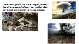 Παρά το γεγονός ότι είναι ενεργό,αποτελεί
ένα εξαιρετικό αξιοθέατο και πολλοί είναι
αυτοί που επισκέπτονται το ηφαίστειο.
 