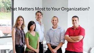 What Matters Most toYour Organization?
 