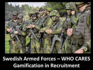Swedish Armed Forces – WHO CARES
Gamification in Recruitment
 