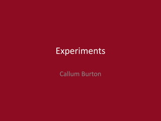 Experiments
Callum Burton
 