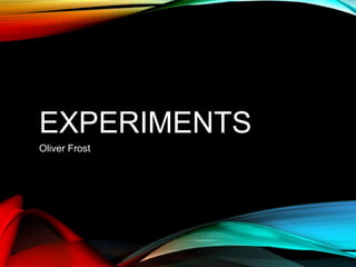 EXPERIMENTS
Oliver Frost
 
