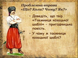 Проблемна вправа
«Що? Коли? Чому? Як?»
• Доведіть, що твір
«Таємниця козацької
шаблі» – пригодницька
повість.
• У чому ж таємниця
козацької шаблі?
 