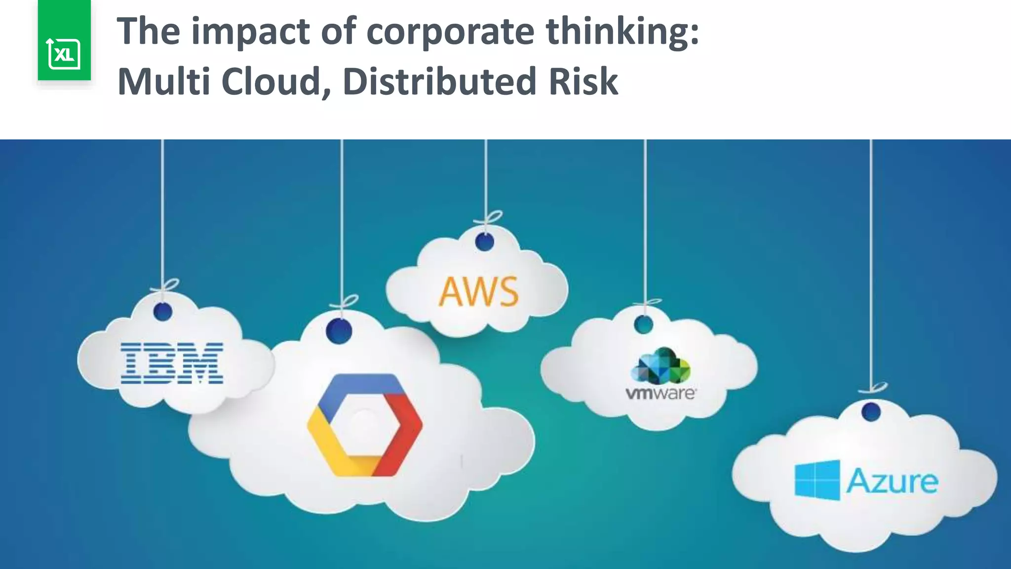 9
The impact of corporate thinking:
Multi Cloud, Distributed Risk
 