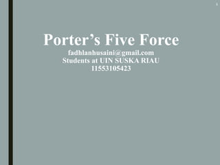 Porter’s Five Force
fadhlanhusaini@gmail.com
Students at UIN SUSKA RIAU
11553105423
1
 