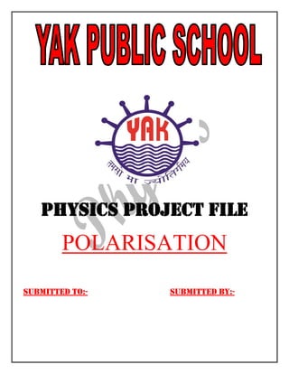 PHYSICS PROJECT FILE
POLARISATION
SUBMITTED TO:- SUBMITTED BY:-
 