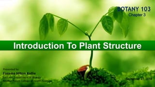 BOTANY 103
Introduction To Plant Structure
Chapter 3
Presented by:
Fasama Hilton Kollie
Lecturer, Department of Biology
Mother Patern College of Health Sciences
September 27, 2018
 
