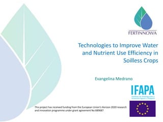 This project has received funding from the European Union’s Horizon 2020 research
and innovation programme under grant agreement No 689687
Technologies to Improve Water
and Nutrient Use Efficiency in
Soilless Crops
Evangelina Medrano
 