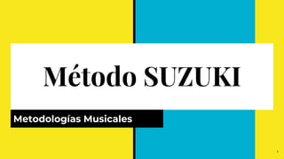 Método SUZUKI
Metodologías Musicales
1
 