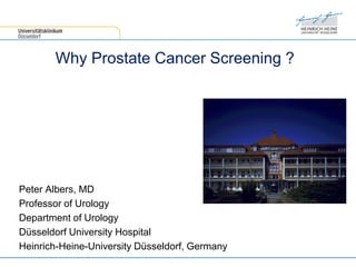 Peter Albers, MD
Professor of Urology
Department of Urology
Düsseldorf University Hospital
Heinrich-Heine-University Düsseldorf, Germany
Why Prostate Cancer Screening ?
 