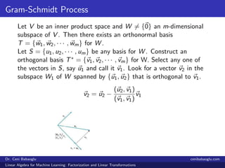 Gram-Schmidt Process
Let V be an inner product space and W = {0} an m-dimensional
subspace of V . Then there exists an ort...