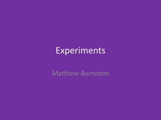 Experiments
Matthew-Burniston
 