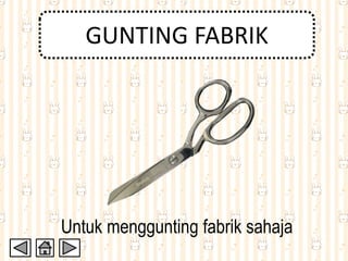 GUNTING FABRIK
Untuk menggunting fabrik sahaja
 