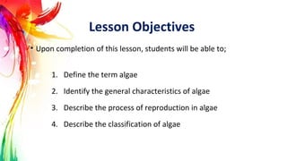 Lesson Objectives
• Upon completion of this lesson, students will be able to;
1. Define the term algae
2. Identify the gen...