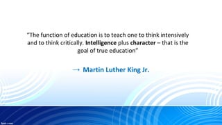 → Martin Luther King Jr.
“The function of education is to teach one to think intensively
and to think critically. Intellig...
