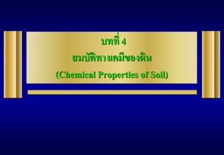 บทที่ 4
สมบัติทางเคมีของดิน
(Chemical Properties of Soil)
 