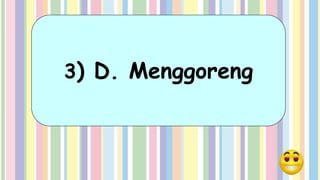 3) D. Menggoreng
 