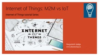 Internet of Things: M2M vs IoT
Internet of Things tutorial Series
Navjyotsinh Jadeja
www.edtechnology.in
 
