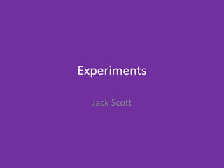 Experiments
Jack Scott
 
