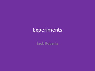 Experiments
Jack Roberts
 
