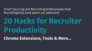 Smart Sourcing and Recruiting professionals read
RecruitingDaily (and watch our webinars)
20 Hacks for Recruiter
Productivity
Chrome Extensions, Tools & More…
 