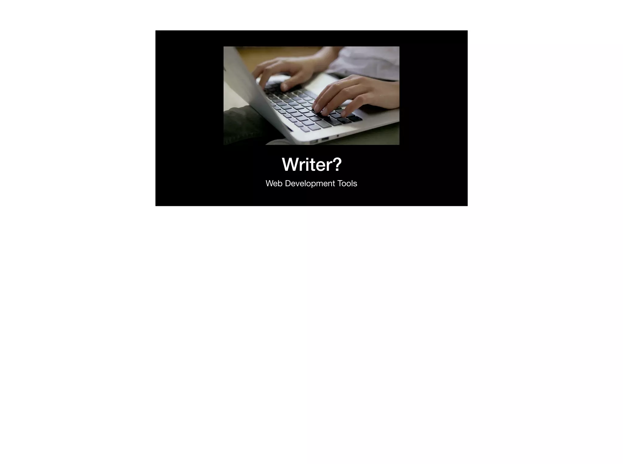 Writer?
Web Development Tools
 