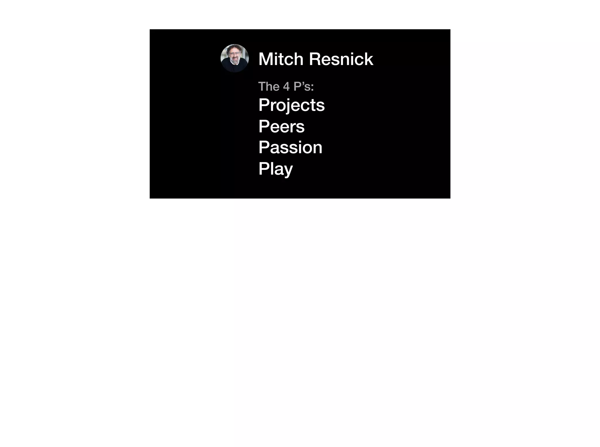 The 4 P’s:
Projects
Peers
Passion
Play
Mitch Resnick
 