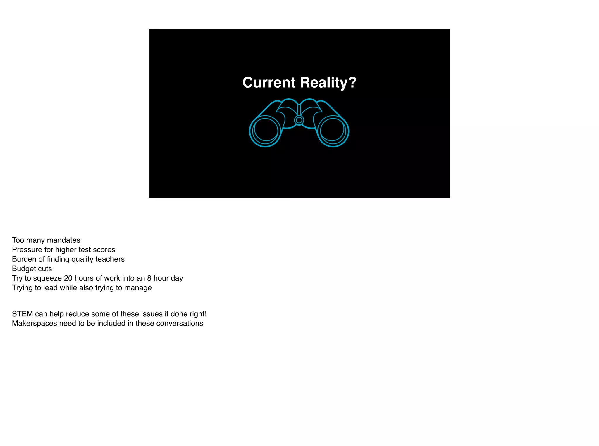 Current Reality?
Too many mandates
Pressure for higher test scores
Burden of finding quality teachers
Budget cuts
Try to squeeze 20 hours of work into an 8 hour day
Trying to lead while also trying to manage
STEM can help reduce some of these issues if done right!
Makerspaces need to be included in these conversations
 