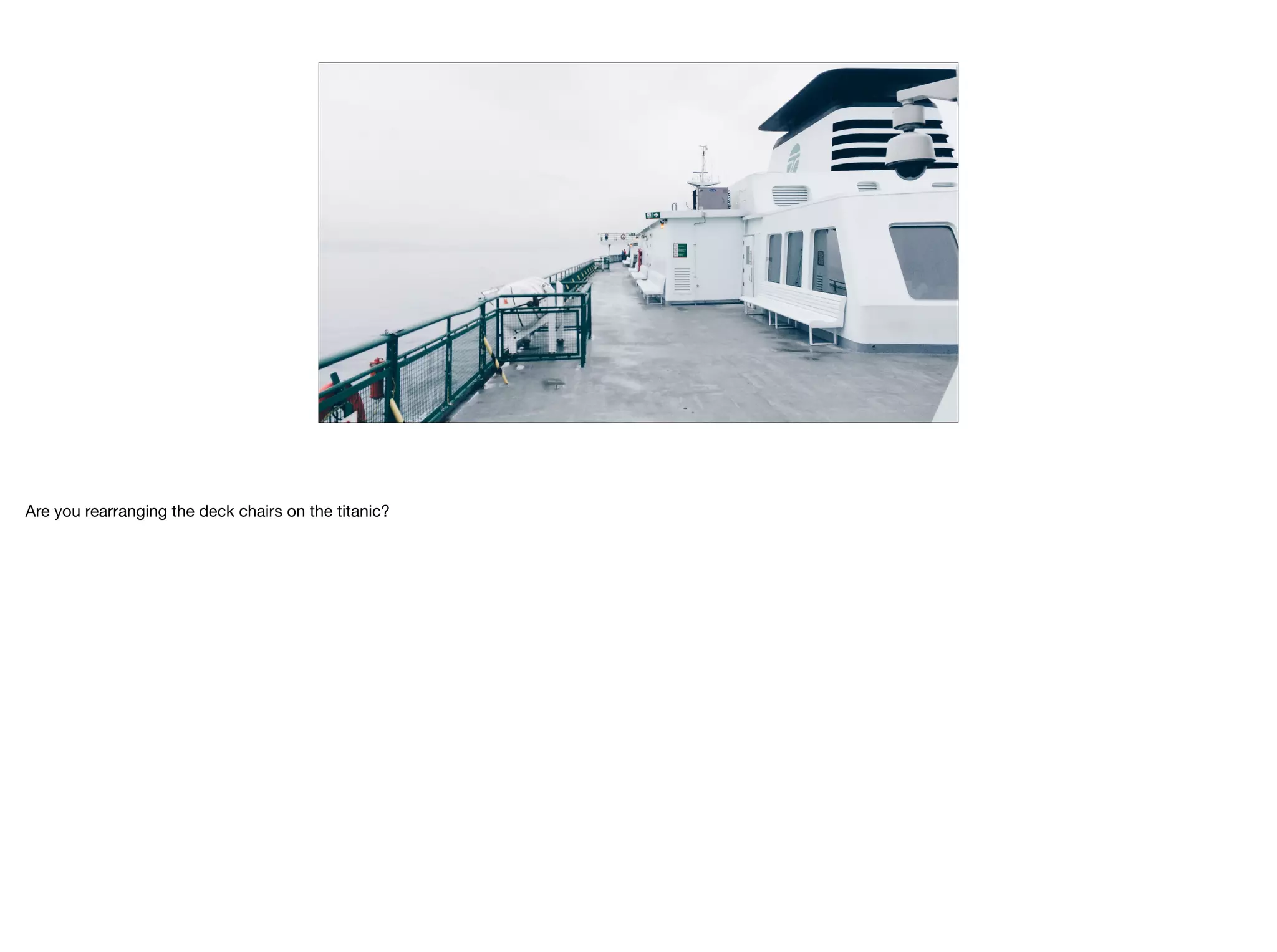 Are you rearranging the deck chairs on the titanic?
 