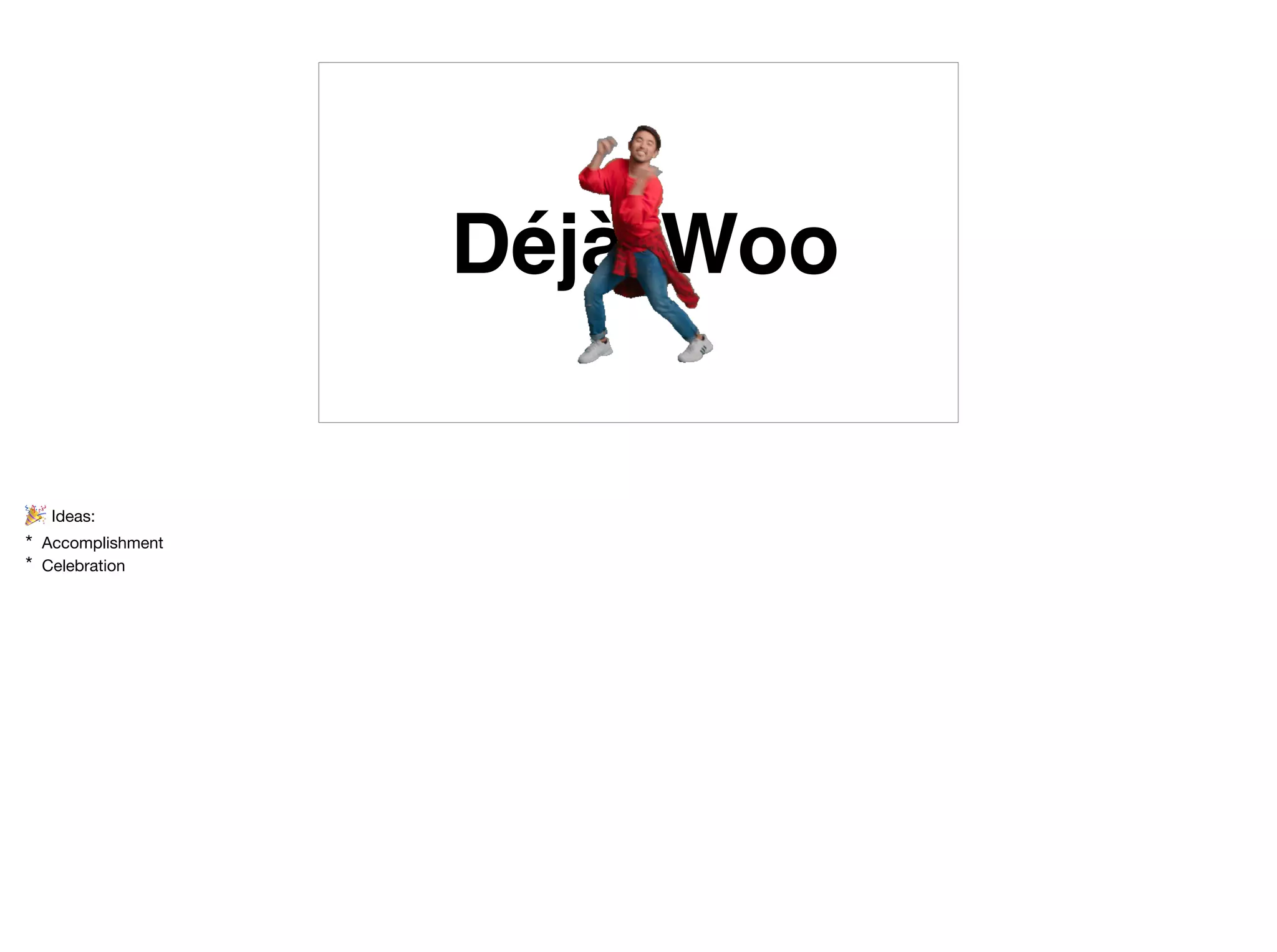 Déjà Woo
🎉 Ideas:

* Accomplishment

* Celebration
 