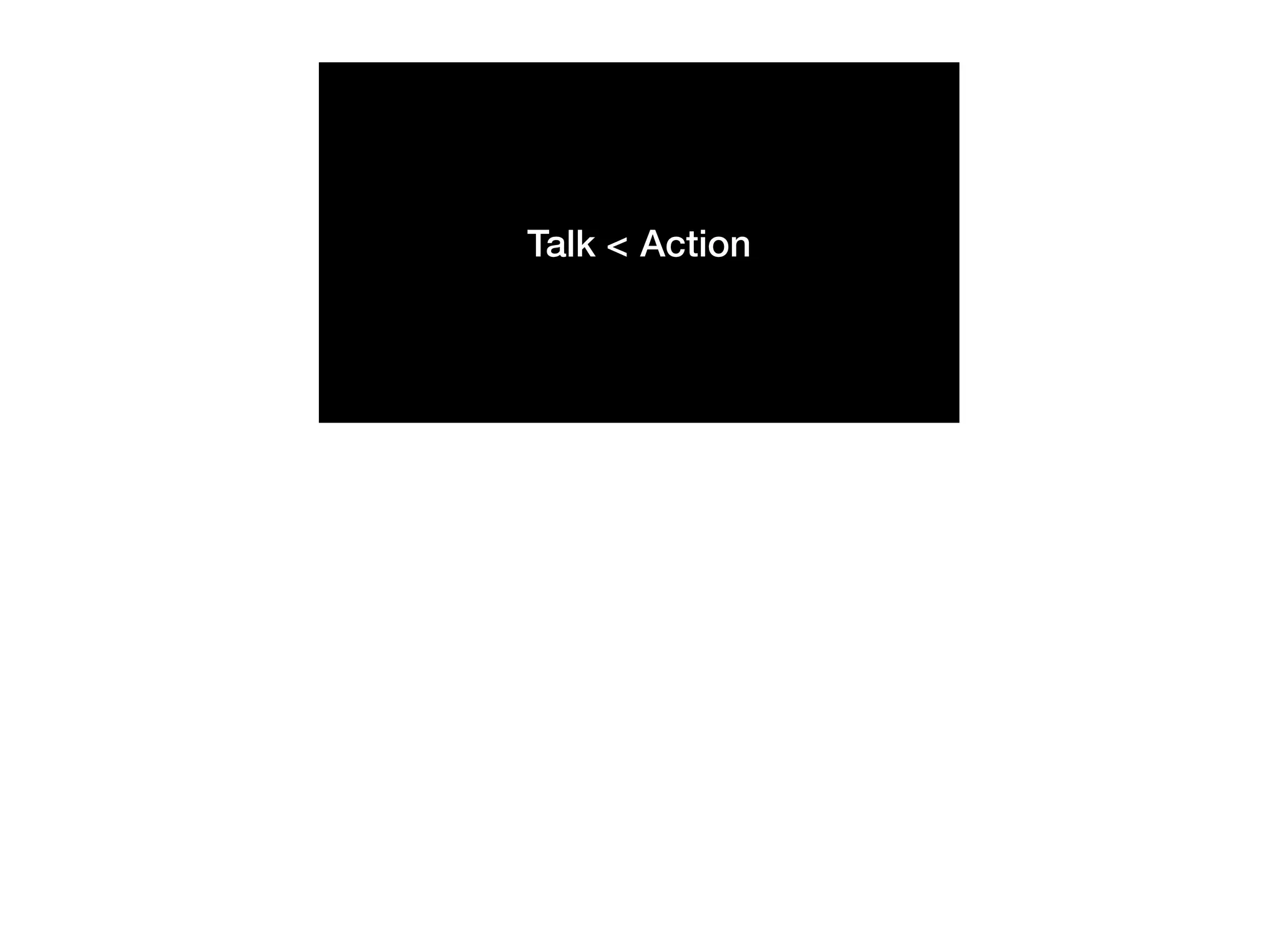 Talk < Action
 
