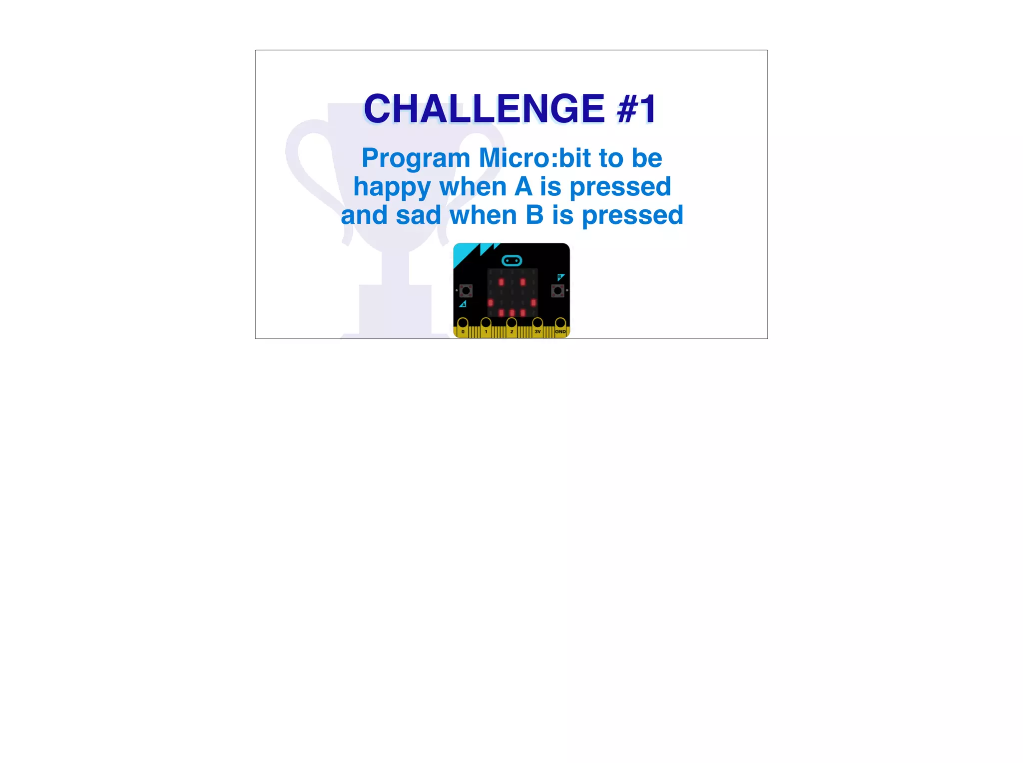 CHALLENGE #1
Program Micro:bit to be
happy when A is pressed
and sad when B is pressed
 