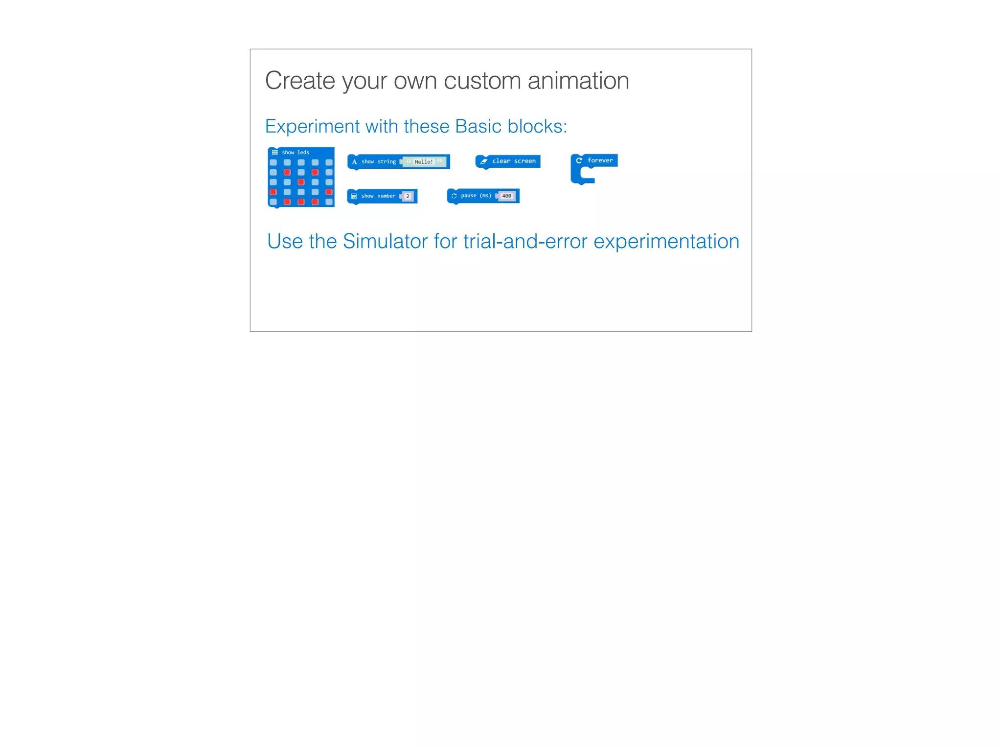 Create your own custom animation
Experiment with these Basic blocks:
Use the Simulator for trial-and-error experimentation
 