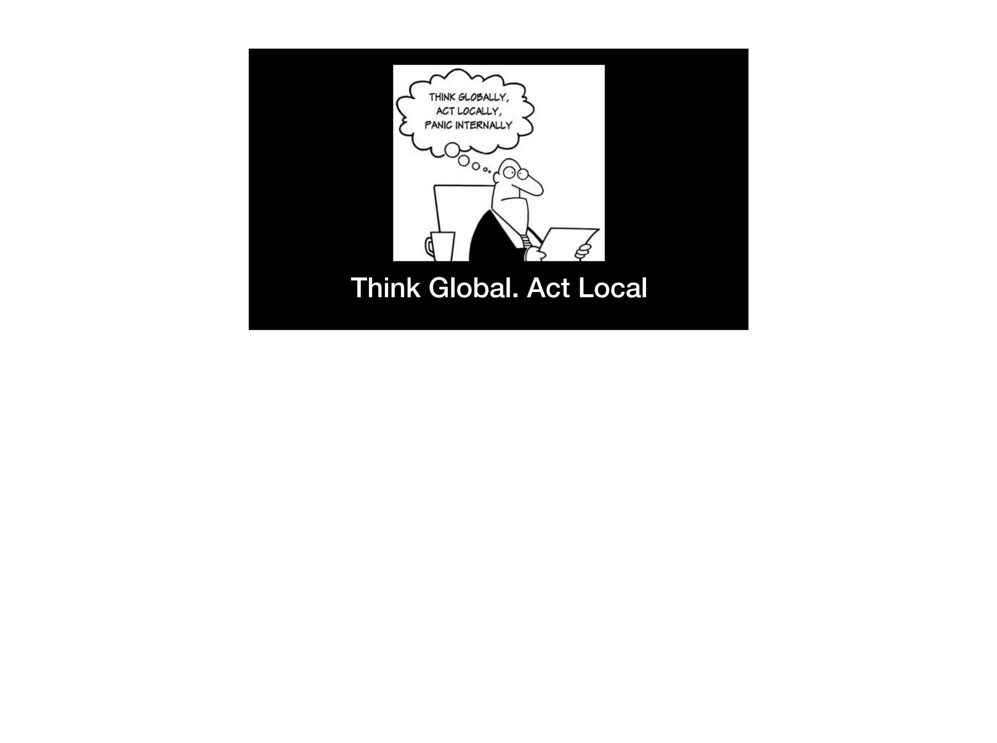 Think Global. Act Local
 