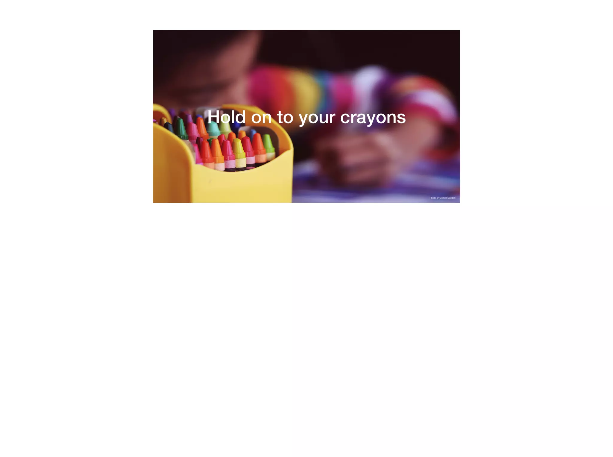 Hold on to your crayons
Photo by Aaron Burden
 