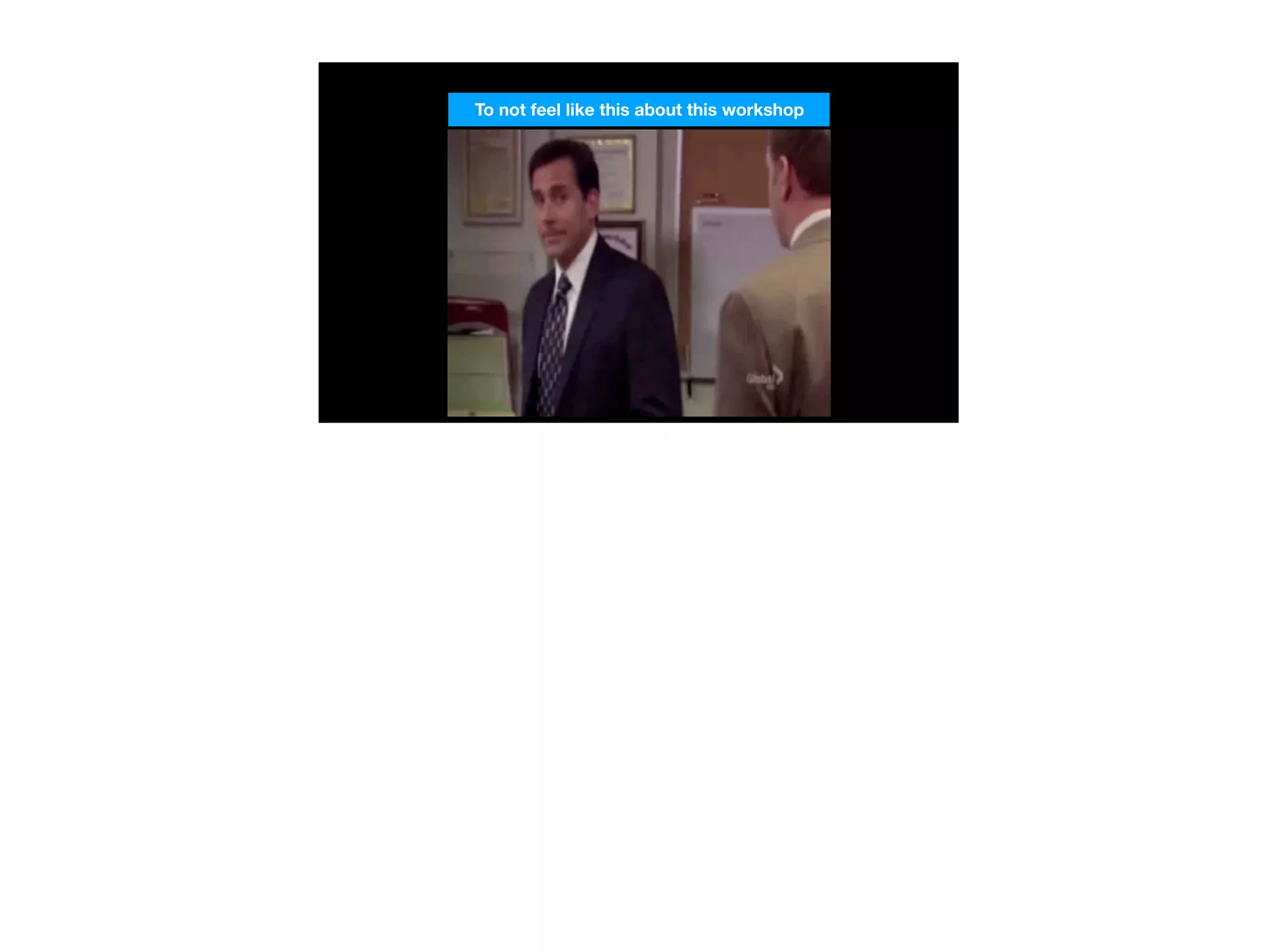 To not feel like this about this workshop
 