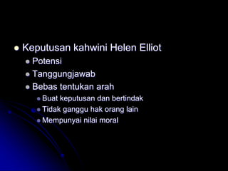  Keputusan kahwini Helen Elliot
 Potensi
 Tanggungjawab
 Bebas tentukan arah
 Buat keputusan dan bertindak
 Tidak ganggu hak orang lain
 Mempunyai nilai moral
 