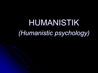 HUMANISTIK
(Humanistic psychology)
 