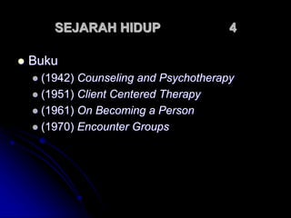 SEJARAH HIDUP 4
 Buku
 (1942) Counseling and Psychotherapy
 (1951) Client Centered Therapy
 (1961) On Becoming a Person
 (1970) Encounter Groups
 