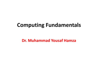 Computing Fundamentals
Dr. Muhammad Yousaf Hamza
 