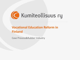 Vocational Education Reform in
Finland
Case Process&Rubber Industry
 